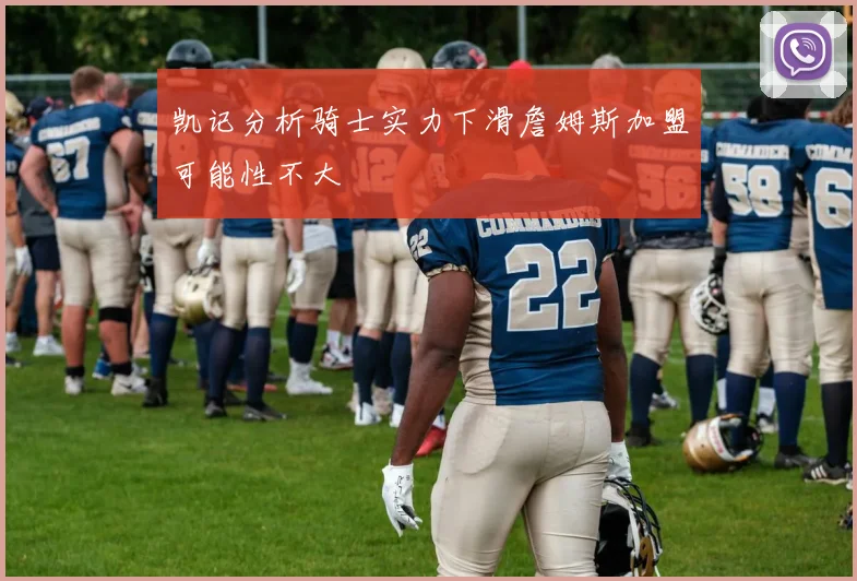 凯记分析骑士实力下滑詹姆斯加盟可能性不大