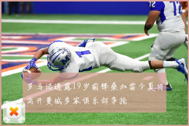 罗马诺透露19岁前锋桑加雷今夏将离开曼城多家俱乐部争抢