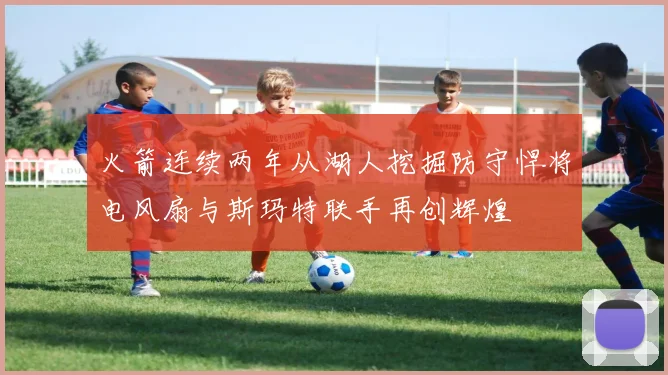 火箭连续两年从湖人挖掘防守悍将电风扇与斯玛特联手再创辉煌