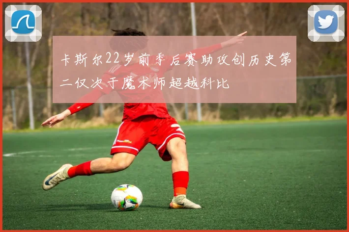 卡斯尔22岁前季后赛助攻创历史第二仅次于魔术师超越科比