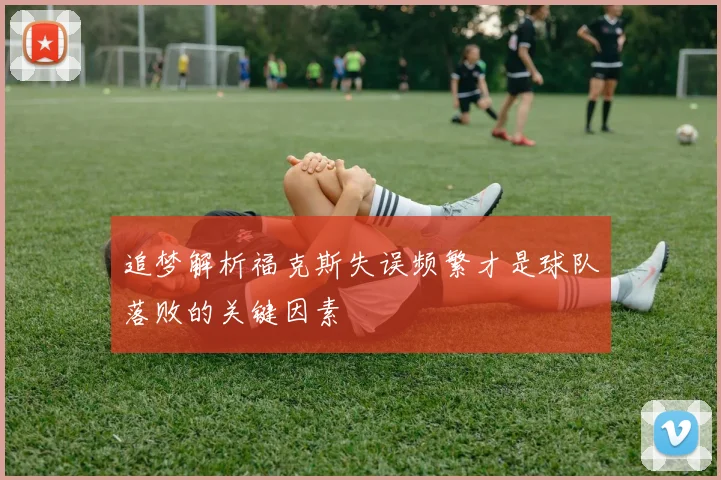追梦解析福克斯失误频繁才是球队落败的关键因素