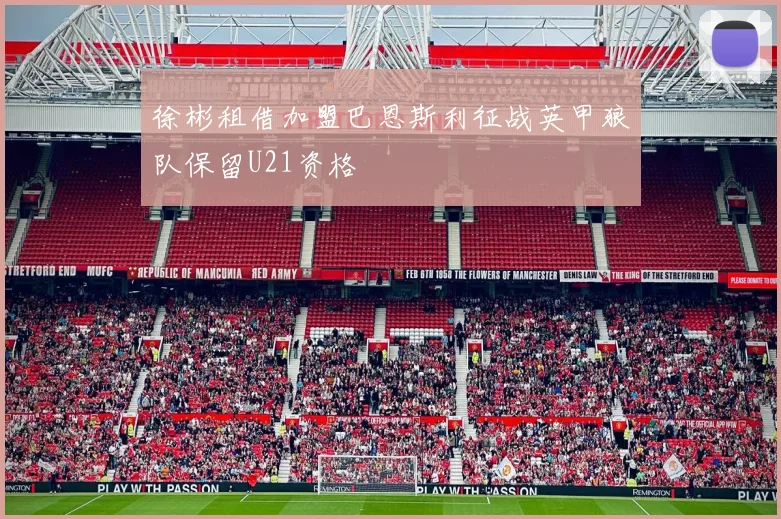 徐彬租借加盟巴恩斯利征战英甲狼队保留U21资格